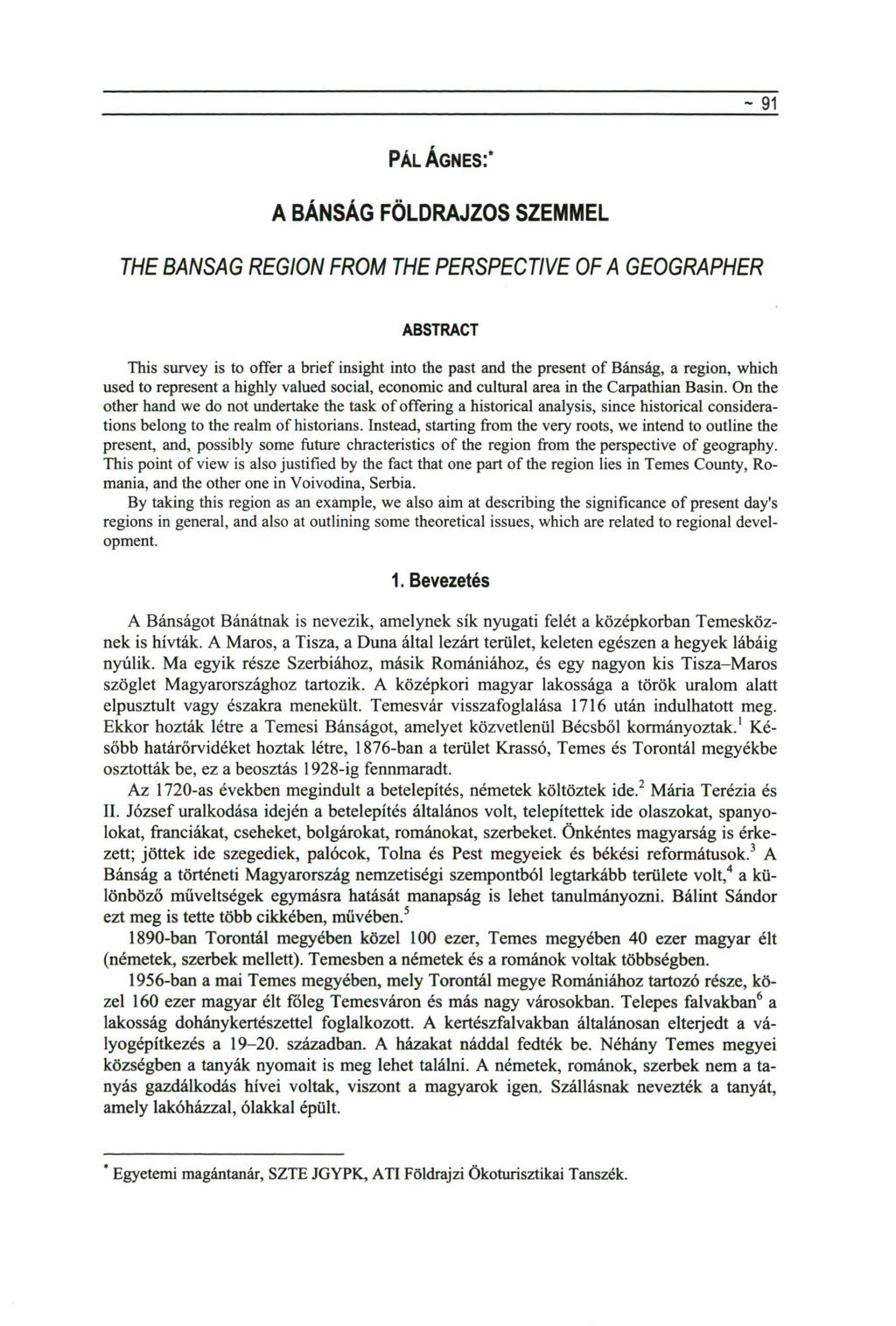 - 91 PÁL ÁGNES:* A BÁNSÁG FÖLDRAJZOS SZEMMEL THE BANSAG REGION FROM THE PERSPECTIVE OF A GEOGRAPHER ABSTRACT This survey is to offer a brief insight into the past and the present of Bánság, a region,