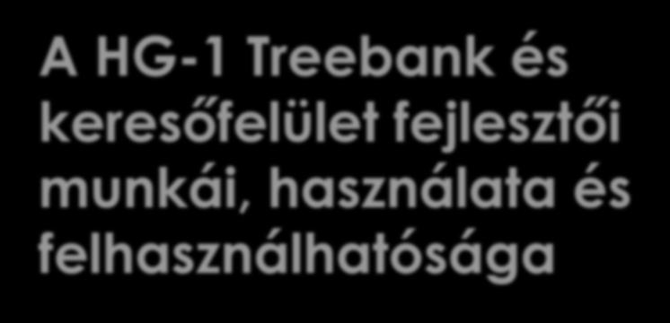 A HG-1 Treebank és keresőfelület fejlesztői munkái, használata és felhasználhatósága Az