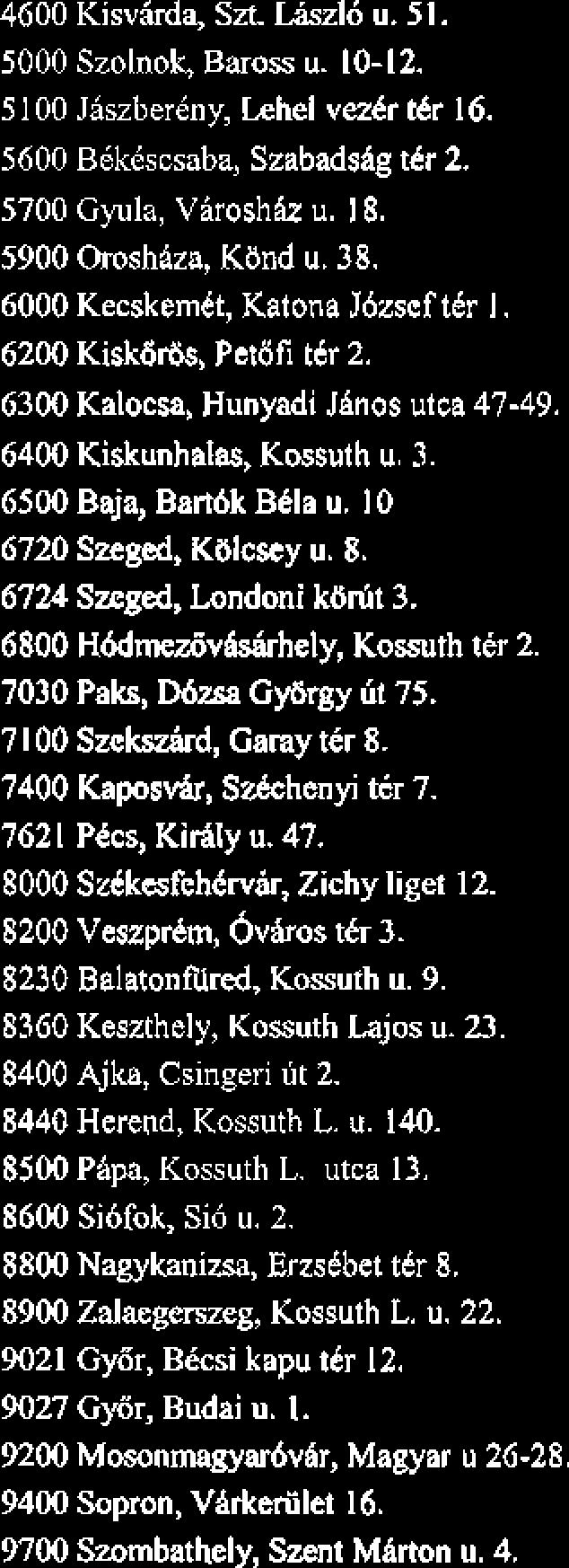 4600 Kisvaa, Sa LiszI6 u. 51. 5000 Szolnok, Baross u. 10-12. 5 100 Jaszberkn y, Lehel vezbr tkr 16. 5600 B6kiscsaba, Szabadshg t4r 2. 5700 Gyula, Viroshh u. 18. 5900 OroshQza, KBnd u. 38.