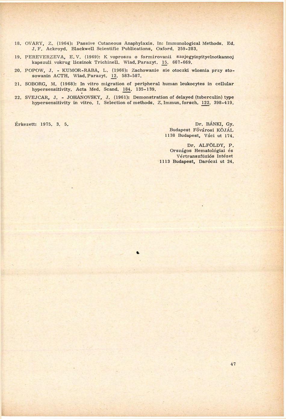 18. OVARY, Z. (1964): Passive Cutaneous Anaphylaxis. In: Immunological Methods. Ed. J.. Ackroyd. Blackwell Scientific Publications, Oxford. 259-283. 19. PEREVERZEVA, E.V. (1969): K voproszu o formirovanii szojegyinyityelnotkannoj kapszuli vokrug licsinok Trichinell.