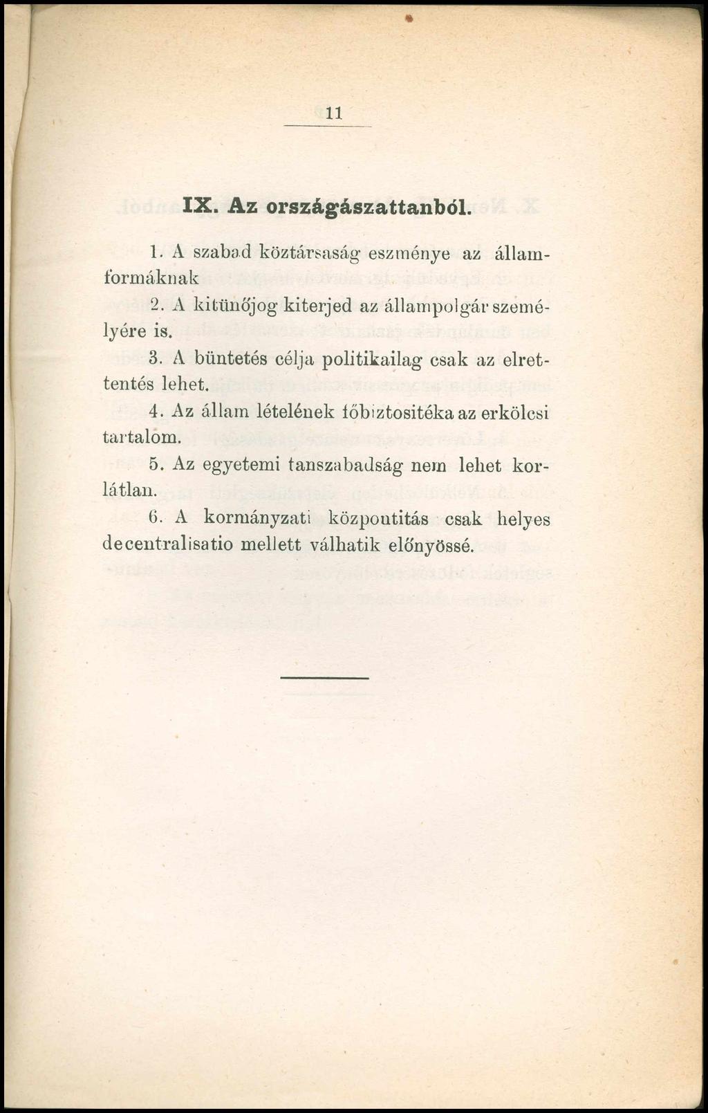 11 IX. Az országászattanból. 1. A szabad köztársaság eszménye az államformáknak 2. A kitünőjog kiterjed az állampolgár személyére is. 3. A büntetés célja politikailag csak az elrettentés lehet.