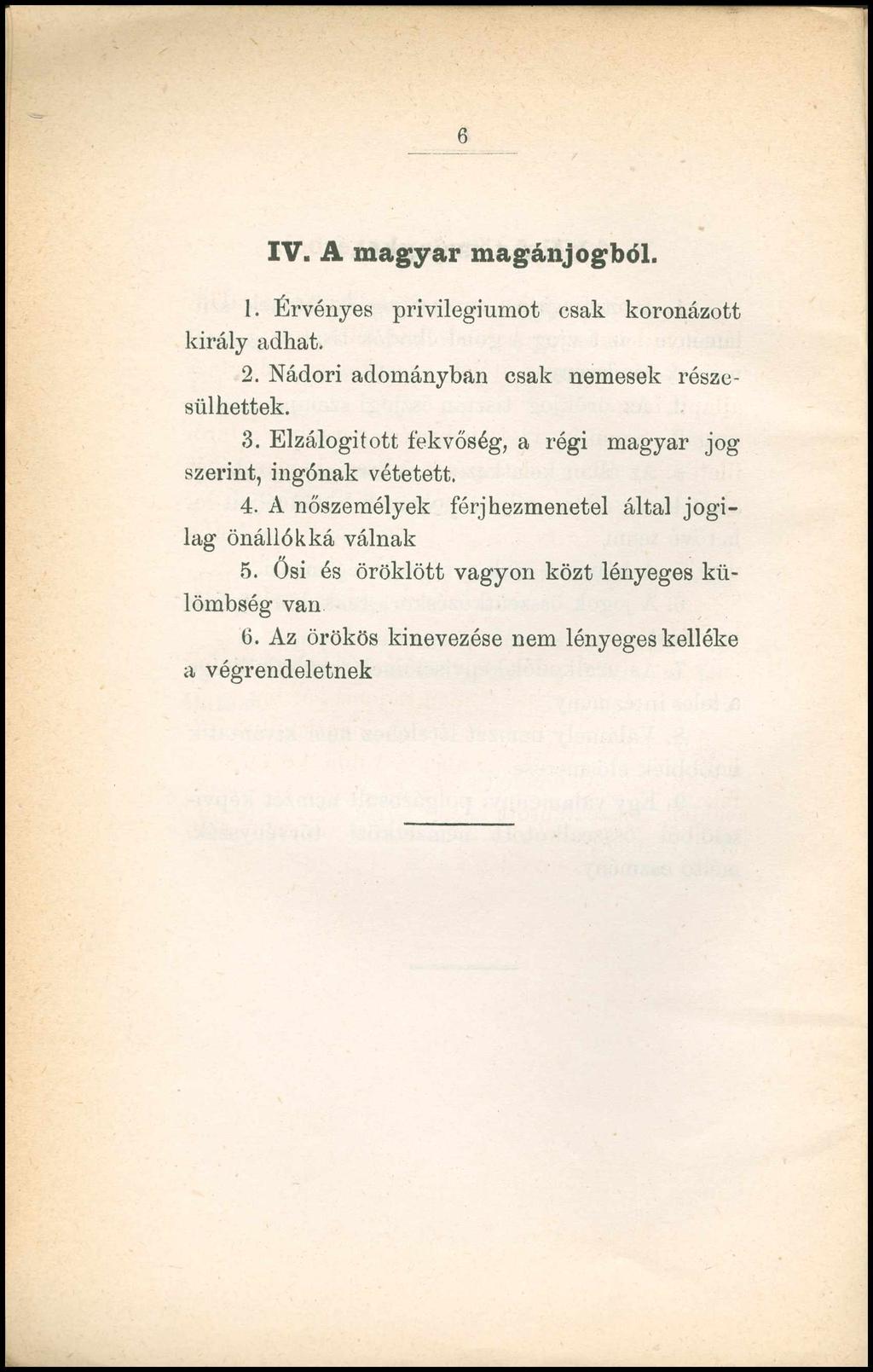 6 IV. A magyar magánjogból. 1. Érvényes privilégiumot csak koronázott király adhat. 2. Nádori adományban csak nemesek részesülhettek. 3.