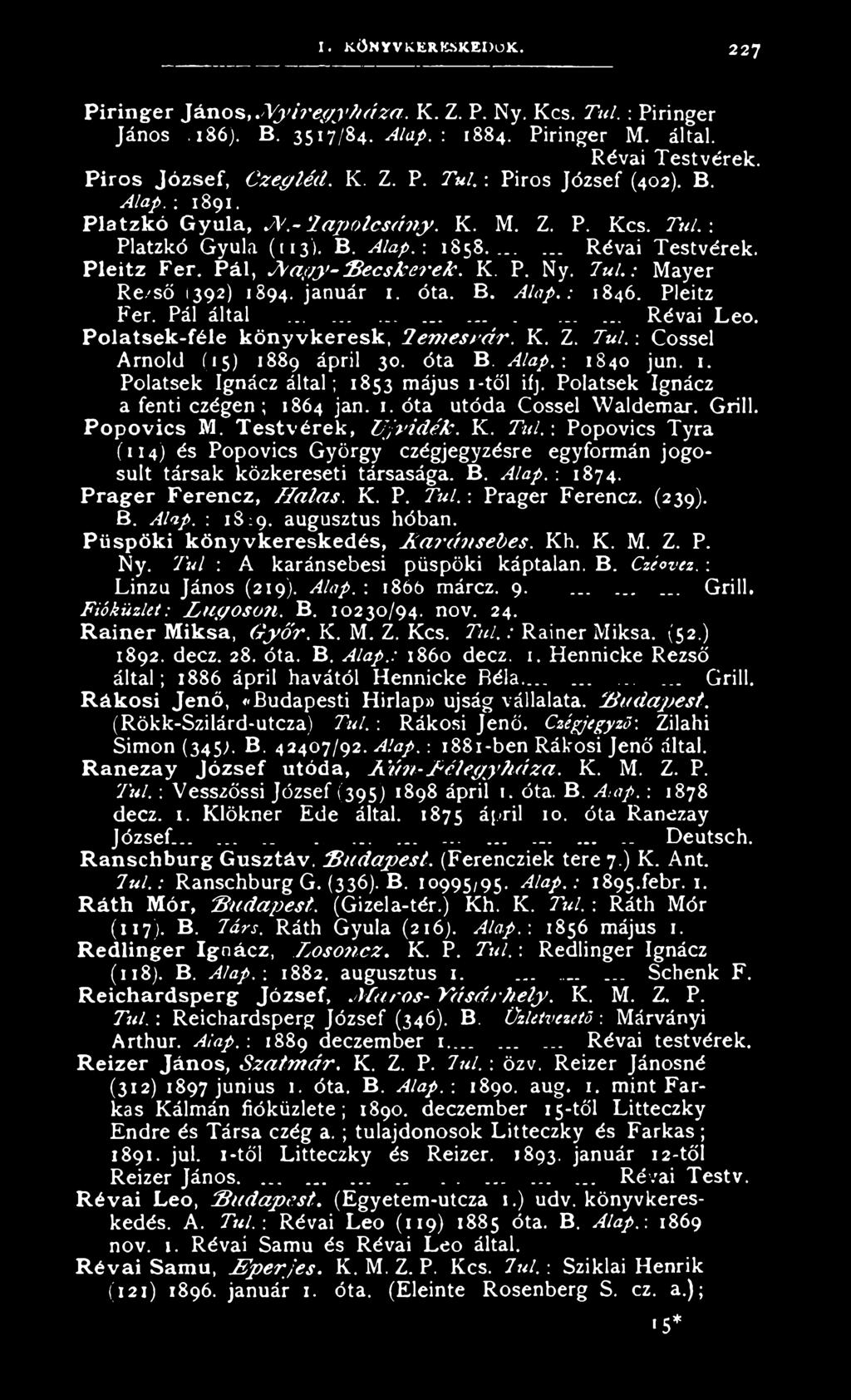 : Mayer Re/ső (392) 1894. január 1. óta. B. Alap.: 1846. Pleitz Fér. Pál által...... Révai Leó. Polatsek-féle köny vkeresk, T em esvár. K. Z. Túl. : Cossel Arnold (15) 1889 ápril 30. óta B. Alap.: 1840 jun.