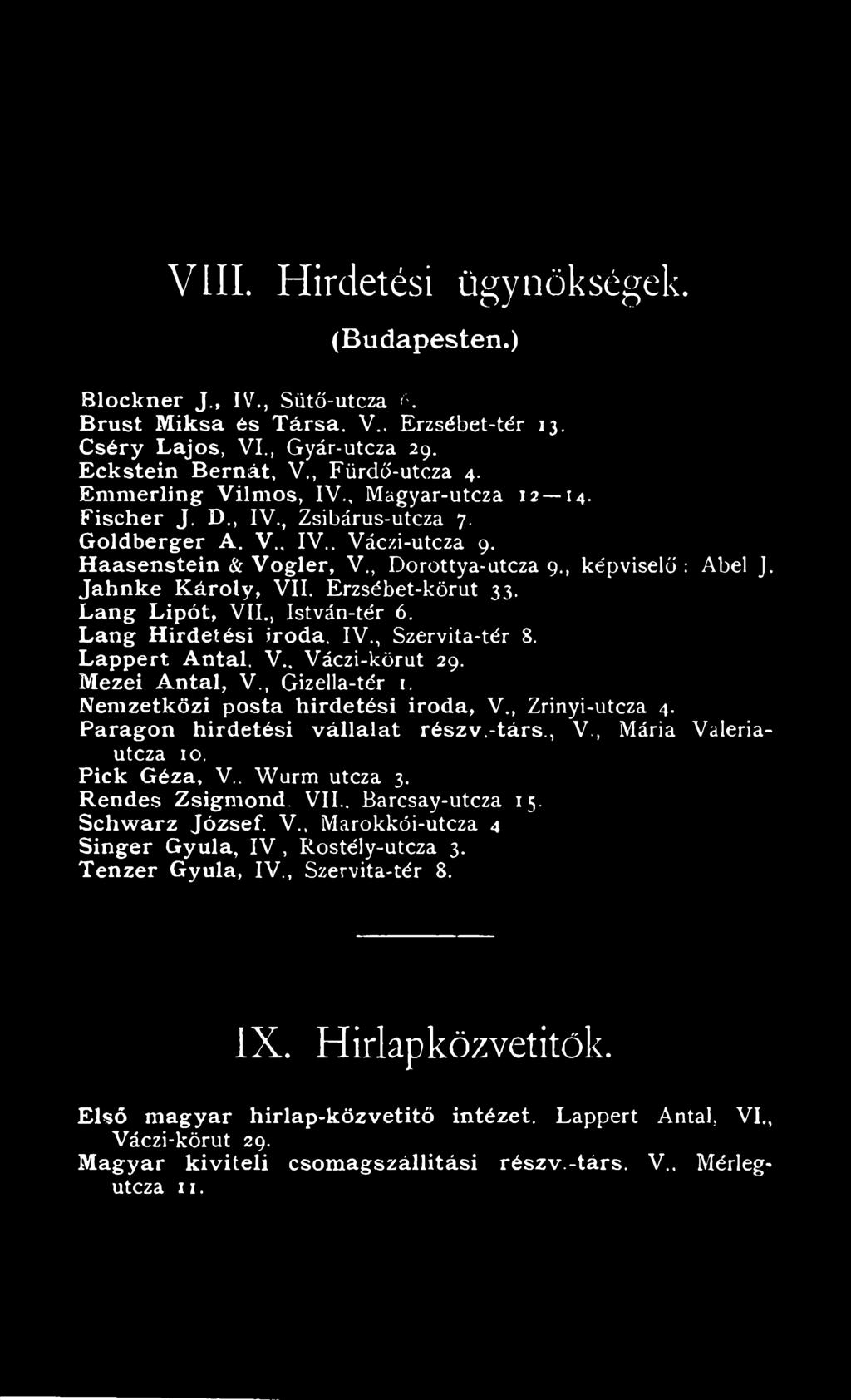 Ja h n k e K áro ly, VII. Erzsébet-körut 33. Lán g Lipót, VII., István-tér 6. Lán g H irdetési iroda. IV., Szervita-tér 8. Lappert Antal. V., Váczi-körut 29. Mezei A n tal, V., Gizella-tér 1.