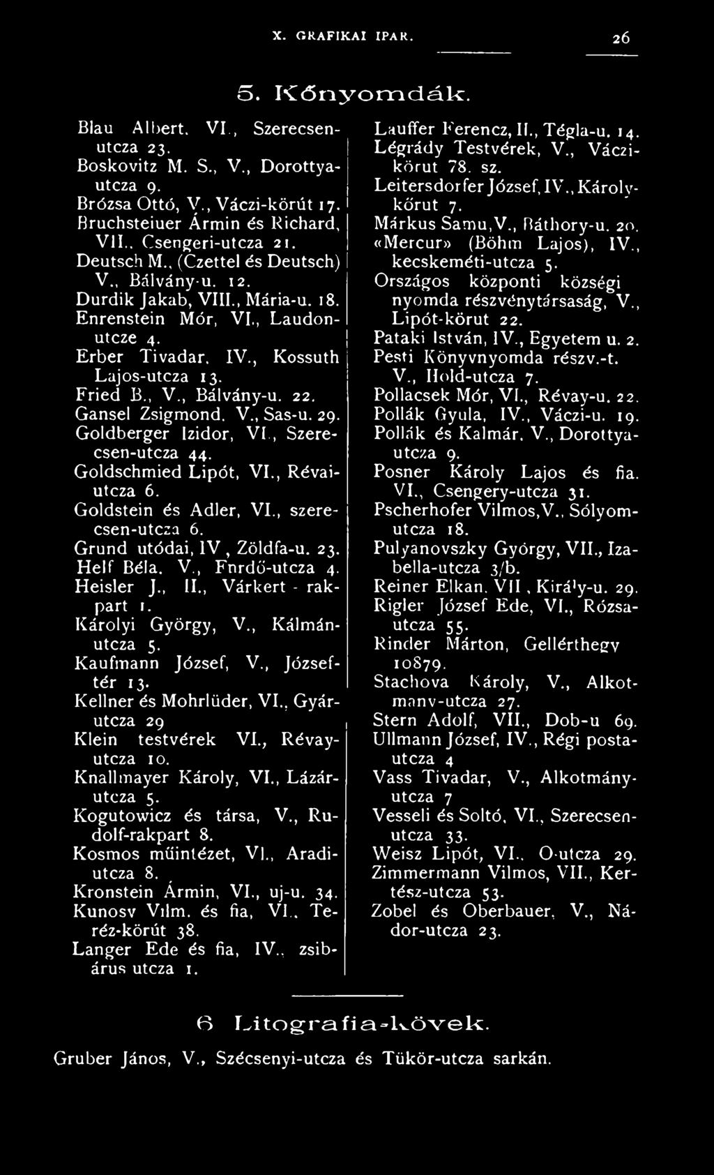 Gansel Zsigmond, V., Sas-u. 29. Goldberger Izidor, VI., Szerecsen-utcza 44. Goldschmied Lipót, VI., Révaiutcza 6. Goldstein és Adler, VI., szerecsen-utcza 6. Grund utódai, IV, Zöldfa-u. 23. Helf Béla.