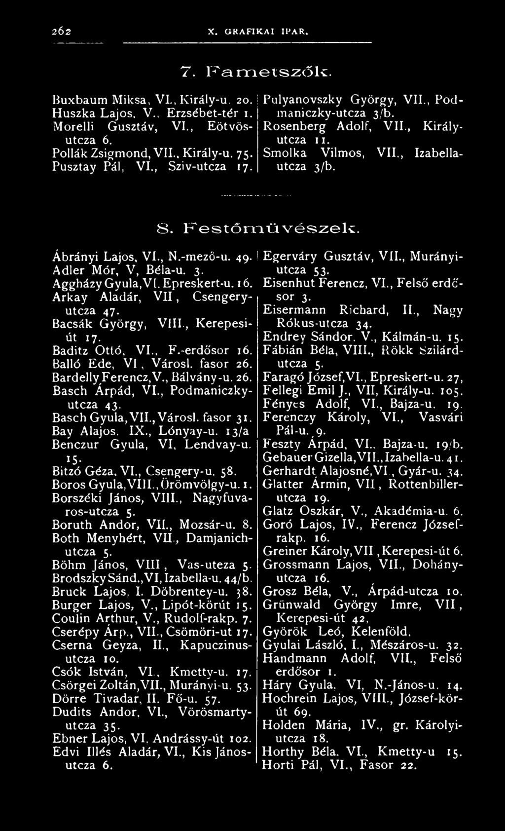 49. Adler Mór, V, Béla-u. 3. Aggházy Gyula, VI. Epreskert-u. 16. 8. Festőm űvészek. Arkay Aladár, VII, Csengeryutcza 47. Bacsák György, Vili., Kerepesiút 17. Baditz Ottó, VI., F.-erdősor 16.