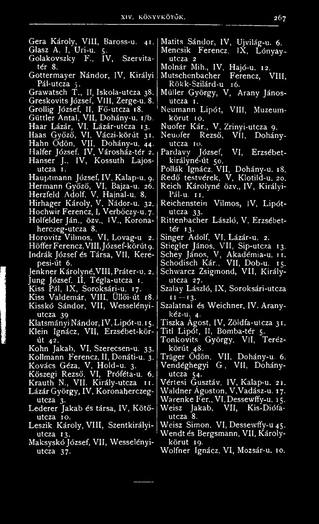 Halfer József, IV, Városház-tér 2. Hanser J., IV, Kossuth Lajosutcza 1. Hauptmann József, IV, Kalap-u. 9. Hermann Győző, VI, Bajza-u. 26. Herzfeld Adolf, V, Hajnal-u. 8. Hirhager Károly, V, Nádor-u.