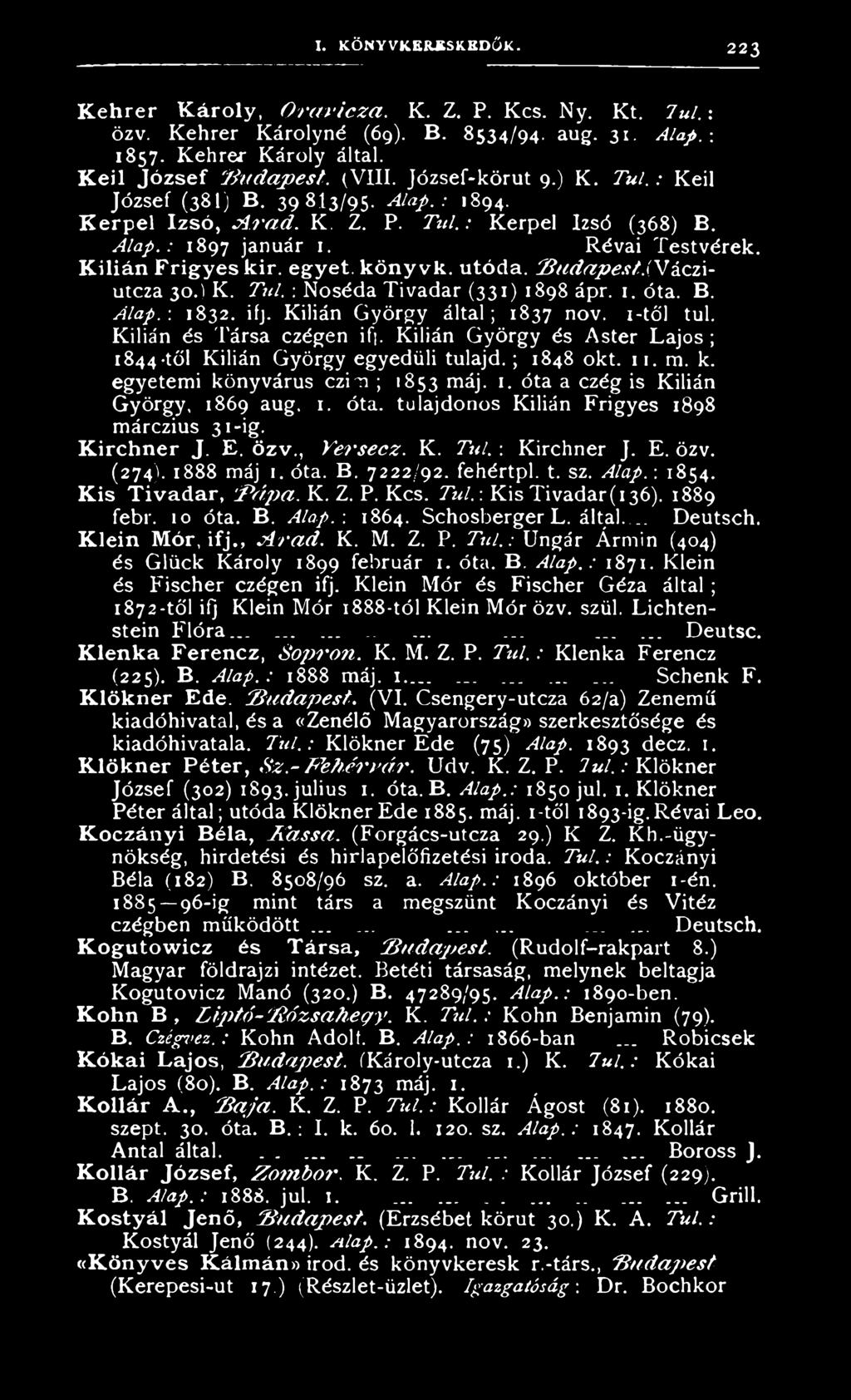 egyet, köny vk. utóda. B u d a p est.iv ácziutcza 30.) K. Túl. : Noséda Tivadar (331) 1898 ápr. 1. óta. B. Alap. : 1832. ifj. Kilián György által; 1837 nov. 1 -tői túl. Kilián és Társa czégen if.