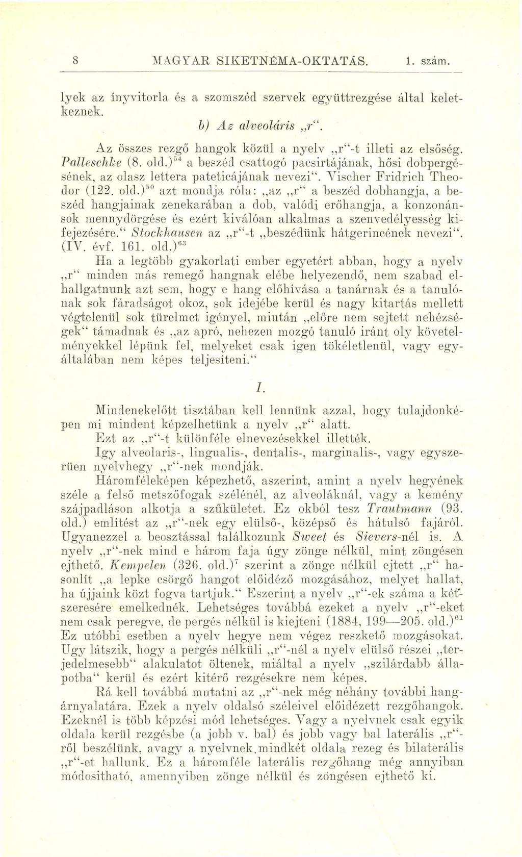 8 MAGYAR SIKETNÉMA-OKTATÁS. 1. szám. lyek az ínyvitorla és a szomszéd szervek együttrezgése által keletkeznek. b) A z alveoláris r. Az összes rezgő hangok közül a nyelv r -t illeti az elsőség.