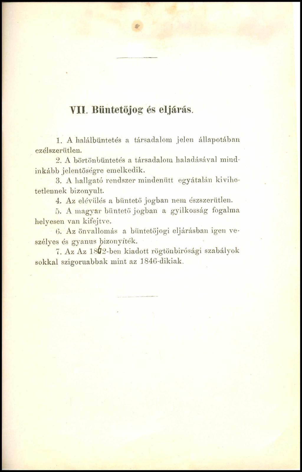 V II. B ü n te tő jo g és e ljá r á s. 1. A halálbüntetés a társadalom jelen állapotában czélszerütlen. 2. A börtönbüntetés a társadalom haladásával mindinkább jelentőségre emelkedik. 3.