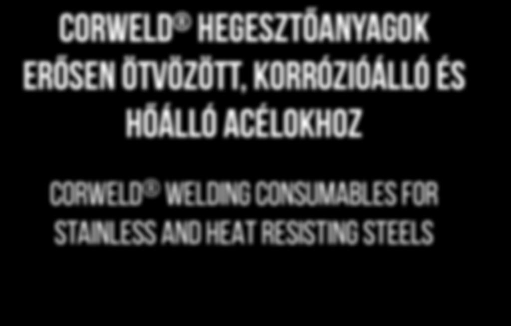 CORWELD HEGESZTŐANYAGOK ERŐSEN ÖTVÖZÖTT, KORRÓZIÓÁLLÓ ÉS HŐÁLLÓ