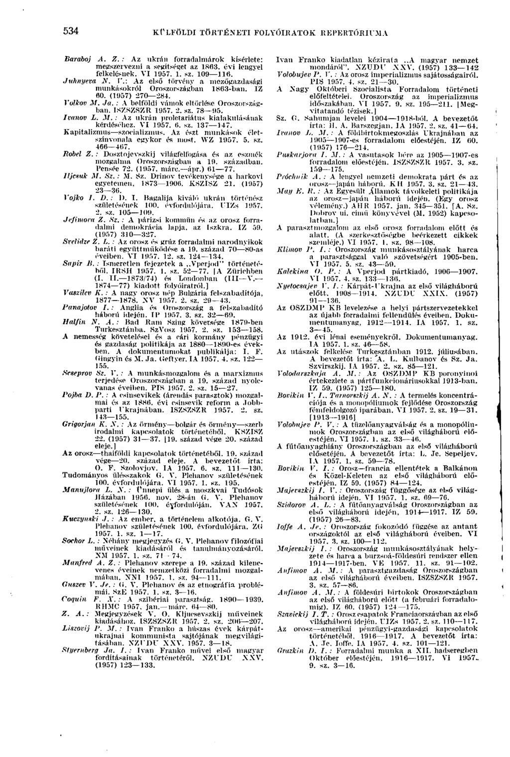 534 KÜLFÖLDI TÖRTÉNETI FOLYÓIRATOK REPERTÓRIUMA 534 Baraboj A. Z. : Az ukrán forradalmárok kísérlete: megszervezni a segítséget az 1863. évi lengyel felkelésnek. VI 1957. 1. sz. 109 116. Juhnyeva N.
