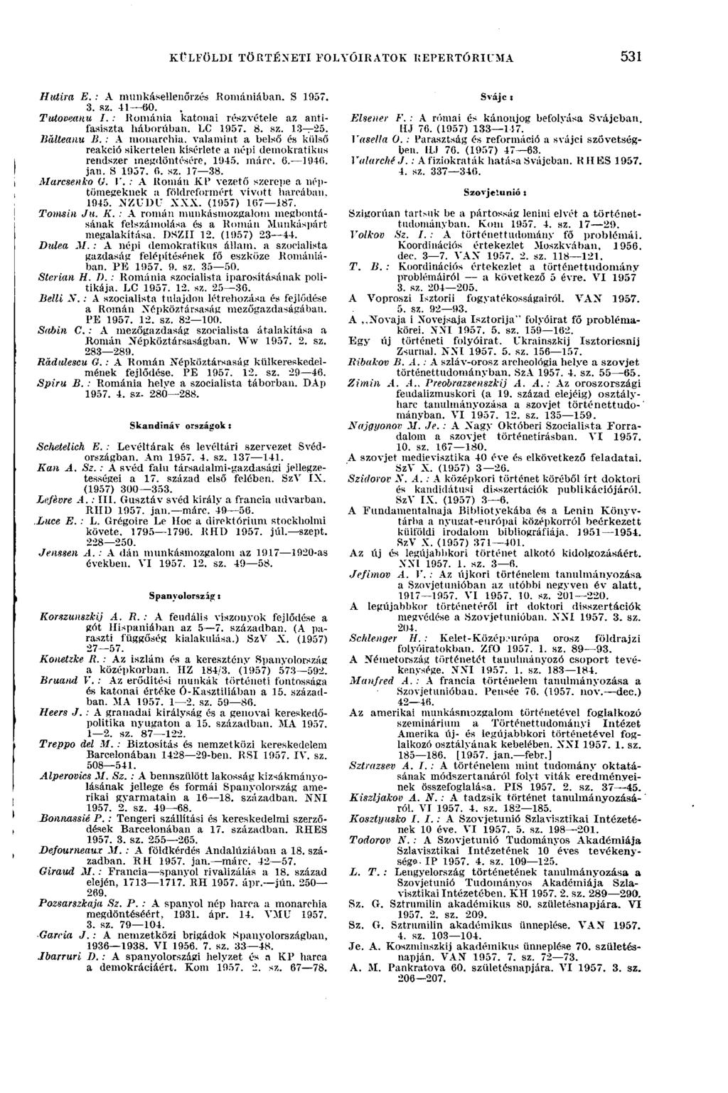 KÜLFÖLDI TÖRTÉNETI FOLYÓIRATOK REPERTÓRIUMA 531 Hutira E. : A munkásellenőrzés Romániában. S 1957. 3. sz. 41 60. TiUoveanu I. : Románia katonai részvétele az antifasiszta háborúban. LC 1957. 8. sz. 13 25.