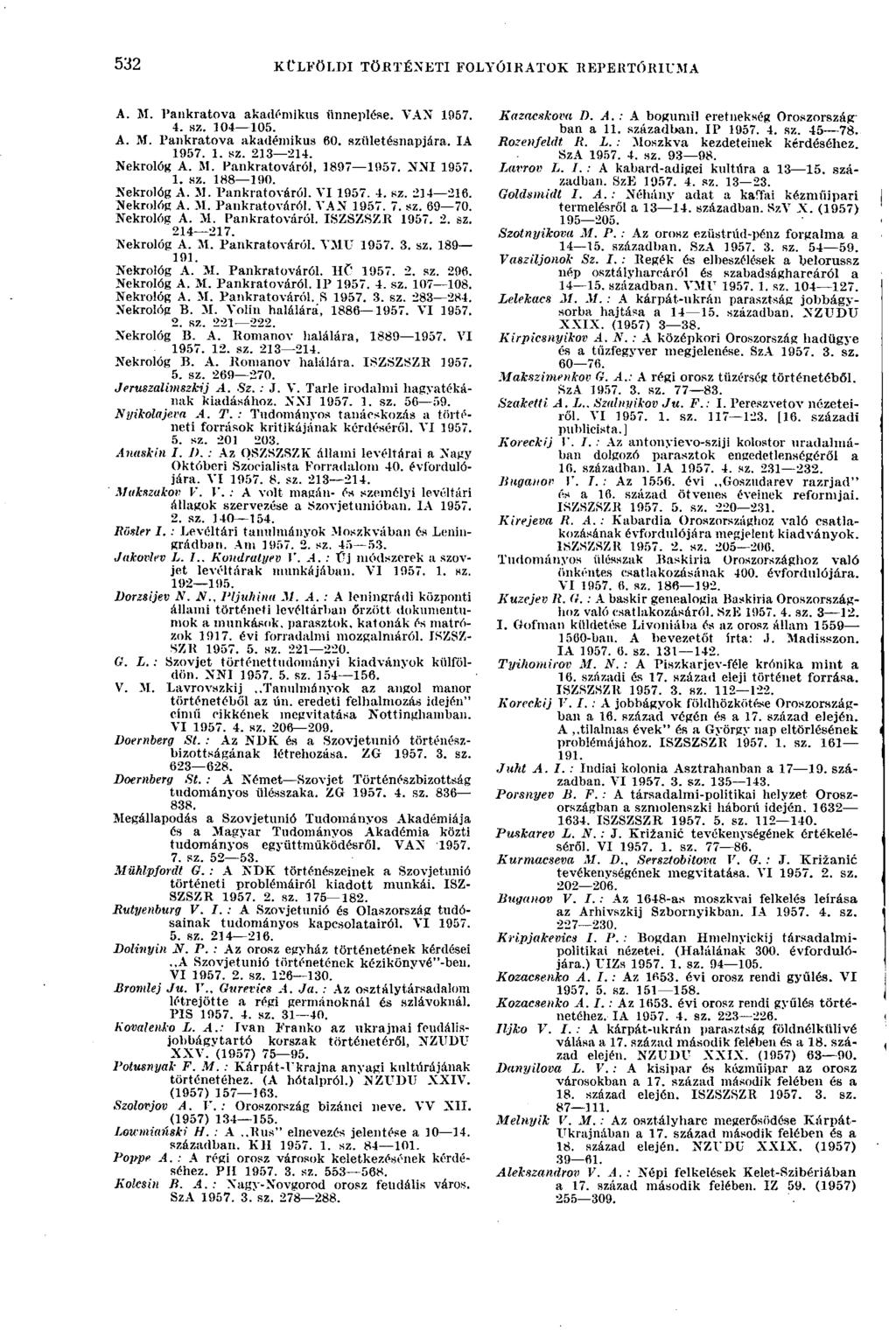 532 KÜLFÖLDI TÖRTÉNETI FOLYÓIRATOK REPERTÓRIUMA 532 A. M. Pankratova akadémikus ünneplése. VAN 3 957. 4. sz. 104 105. A. M. Pankratova akadémikus 60. születésnapjára. IA 1957. 1. sz. 213 214.