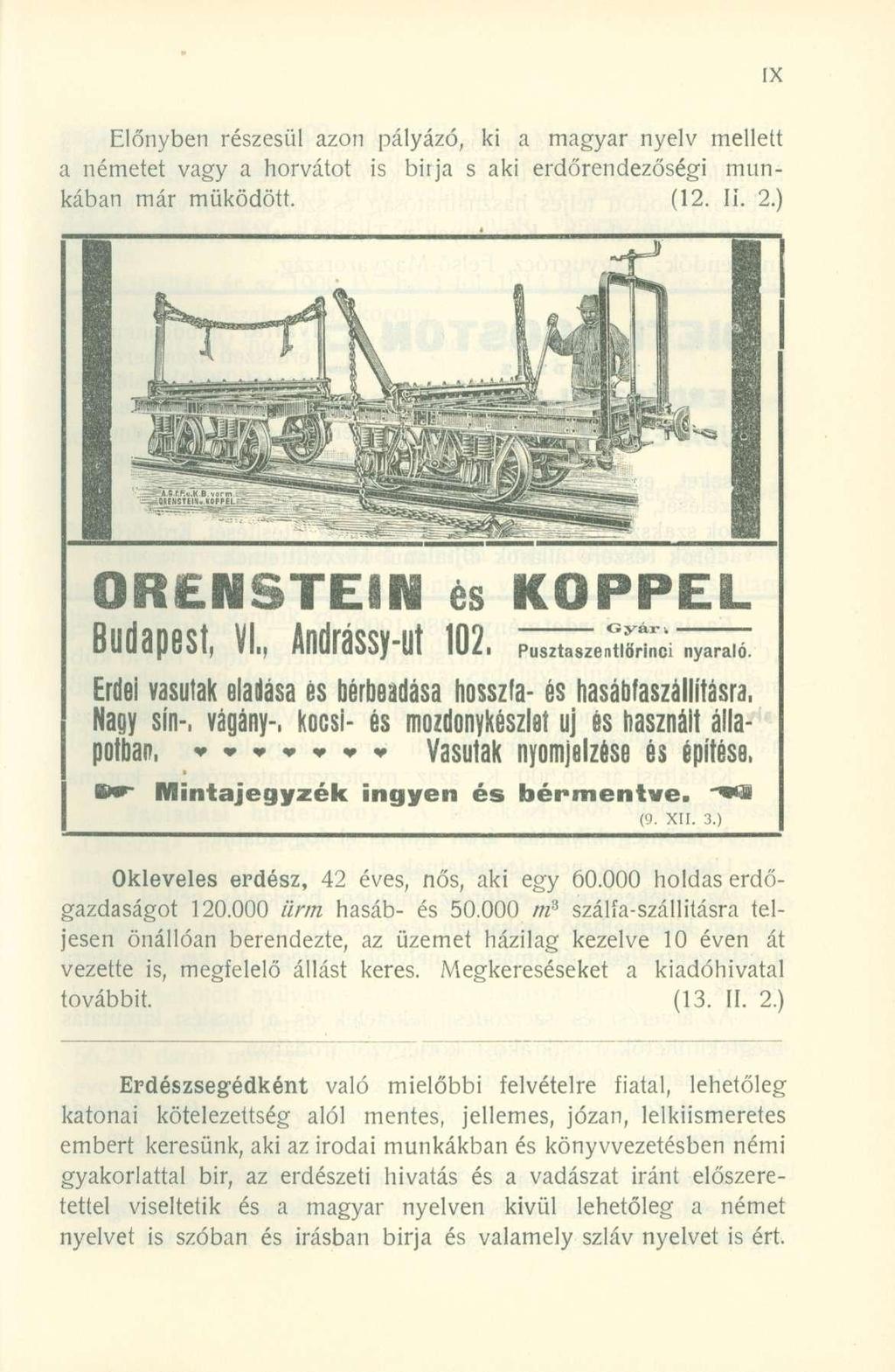 Előnyben részesül azon pályázó, ki a magyar nyelv mellett a németet vagy a horvátot is bírja s aki erdőrendezőségi munkában már működött. (12. II. 2.) ORENSTEIN és KOPPEL Budapest, VI.