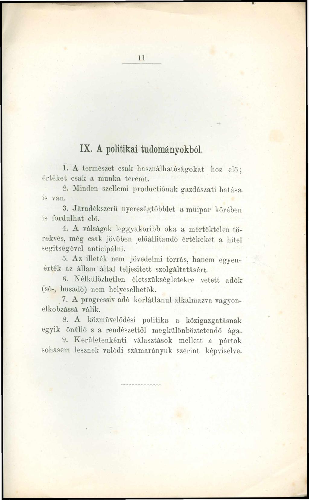 11 IX. A politikai tudományokból. 1. A természet csak használhatóságokat hoz elő;, értéket csak a munka teremt. 2. Minden szellemi productiónak gazdászati hatása is van. 3.