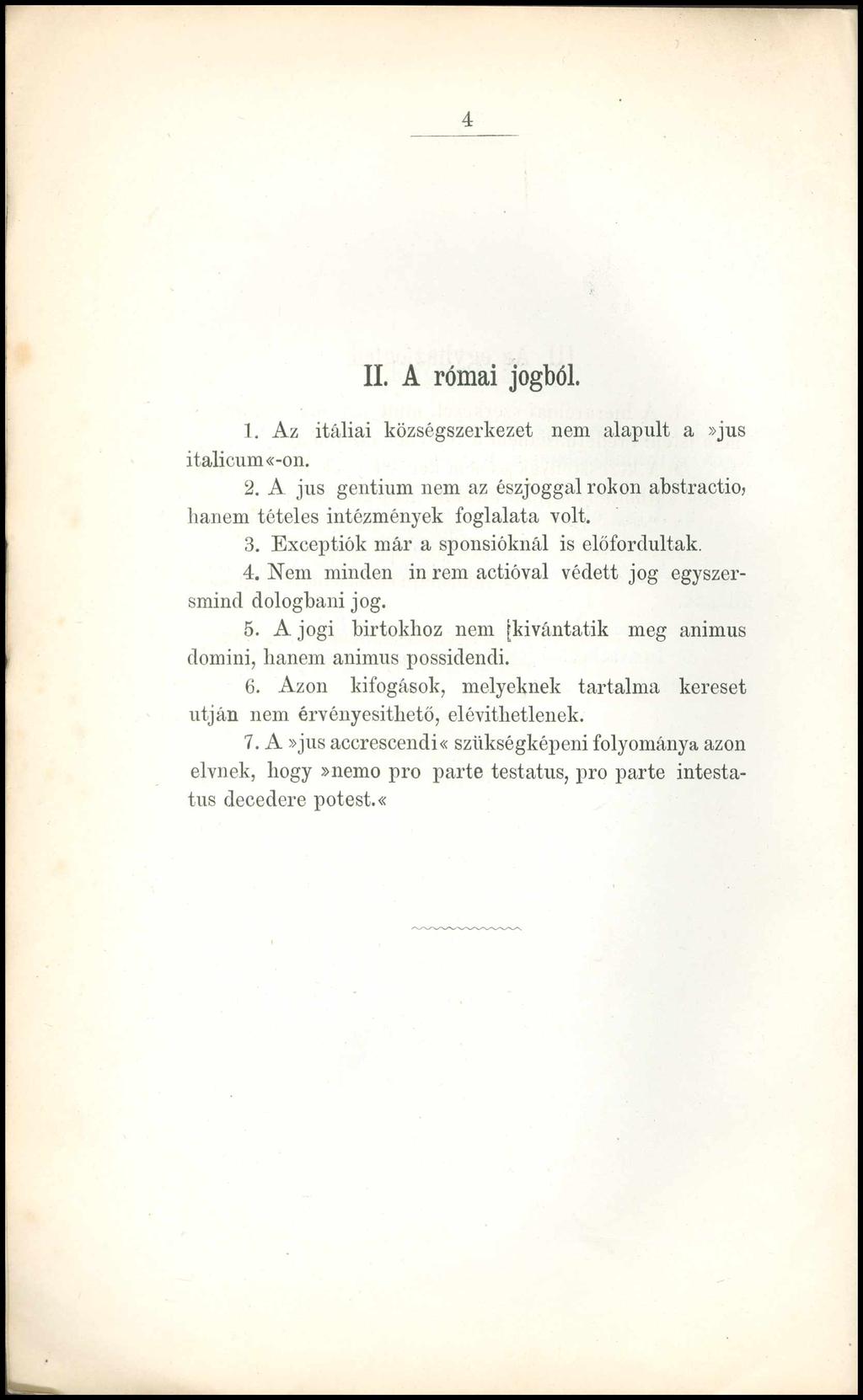 4 II. A római jogból. 1. Az itáliai községszerkezet nem alapult a»jus italicum«-on. 2. A jus gentium nem az észjoggal rokon abstractioj hanem tételes intézmények foglalata volt. 3.