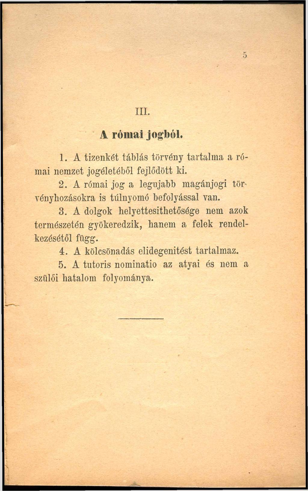 5 n i. A római jogból. 1. A tizenkét táblás törvény tartalm a a római nemzet jogéletéből fejlődött ki. 2. A római jog a legújabb magánjogi törvényhozásokra is túlnyomó befolyással van. 3.