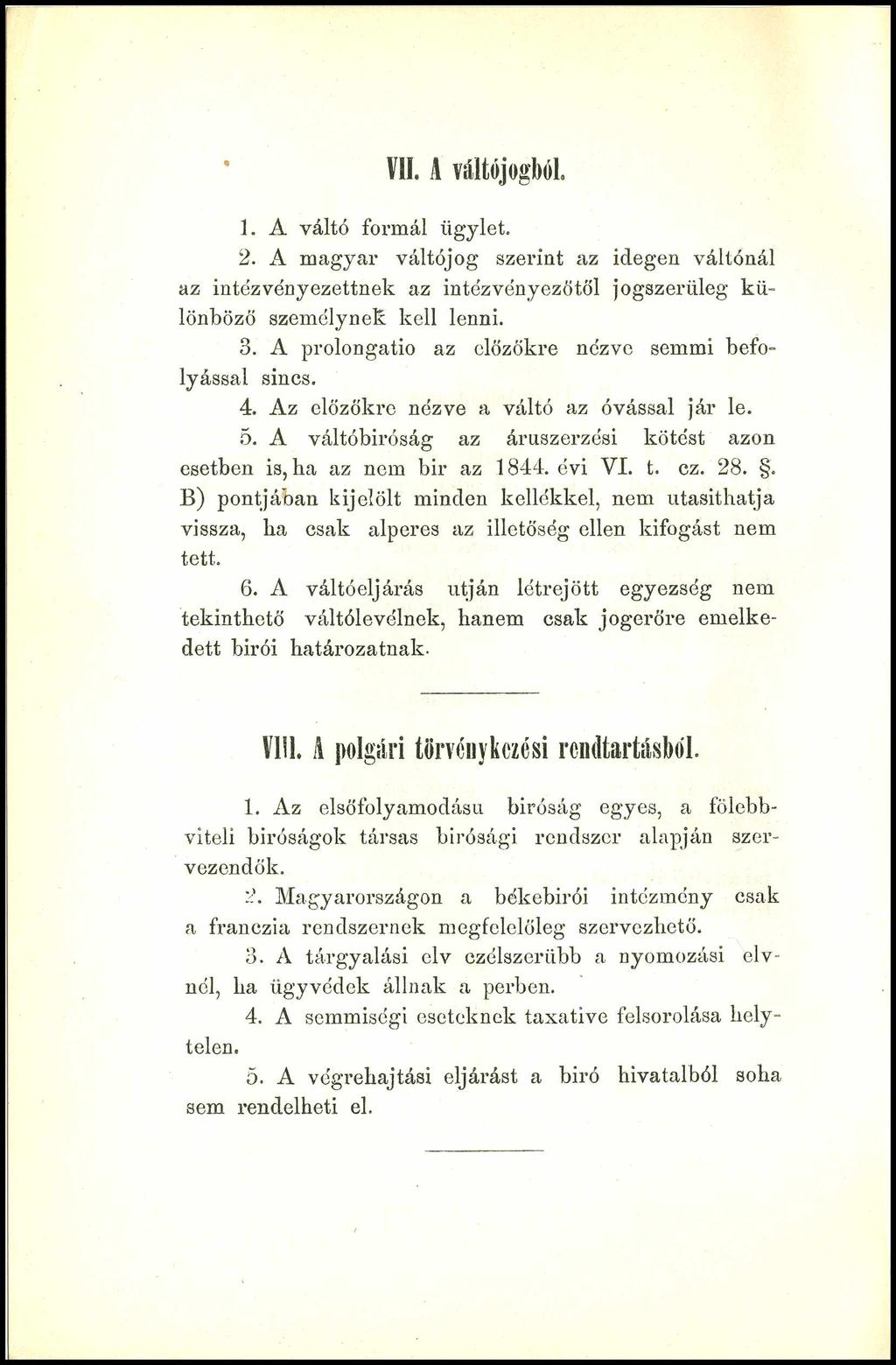 VII. A váltójogból. 1. A váltó formál ügylet. 2. A magyar váltójog szeriüt az idegen váltónál az intéz vényezettnek az intézvényezőtöl jogszerüleg különböző személynek kell lenni. 3.