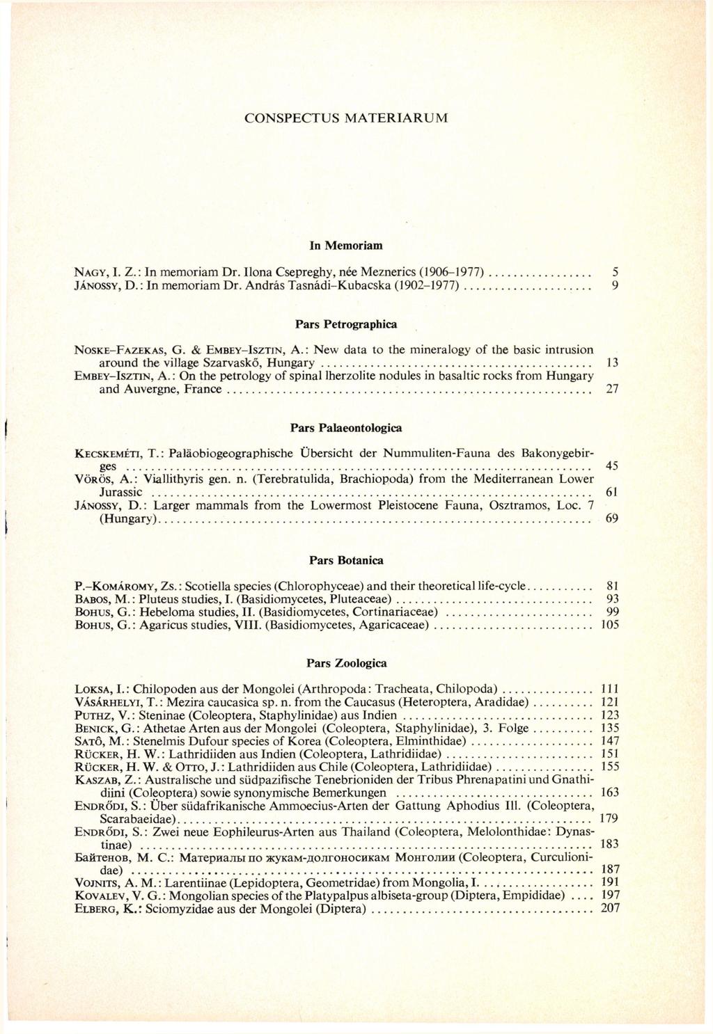 CONSPECTUS M ATERIARUM In Memóriám NAGY, I. Z. : In memóriám Dr. Ilona Csepreghy, née Meznerics (1906-1977) 5 JÁNOSSY, D. : In memóriám Dr. András Tasnádi-Kubacska (1902-1977) 9 Pars Petrographica NOSKE-FAZEKAS, G.