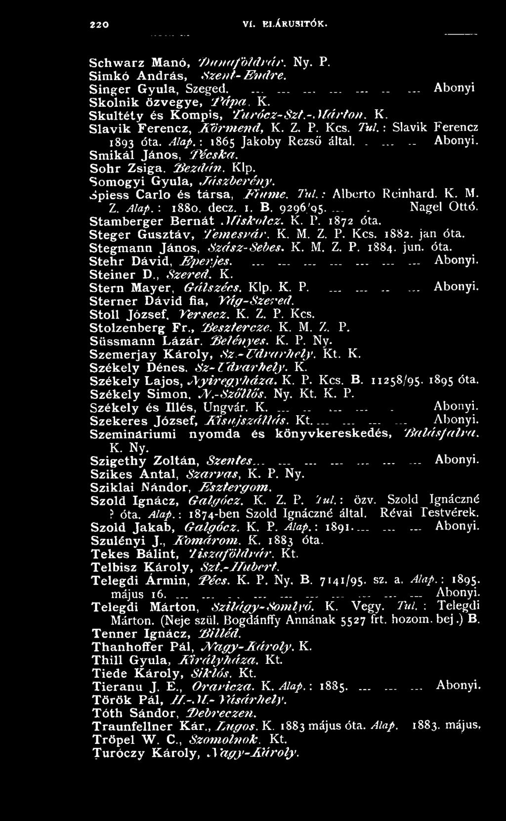 Klp. K. P.... Sterner Dávid fia, Tág-Szered. Stoll József, Versecz. K. Z. P. Kcs. Stolzenberg Fr Besztercze. K. M. Z. P. Süssm ann Lázár. Belényes. K. P. Ny. Szem erjay K ároly, Sz.-Udvarhely. Kt. K. Székely Dénes, Sz-U dvarhely.
