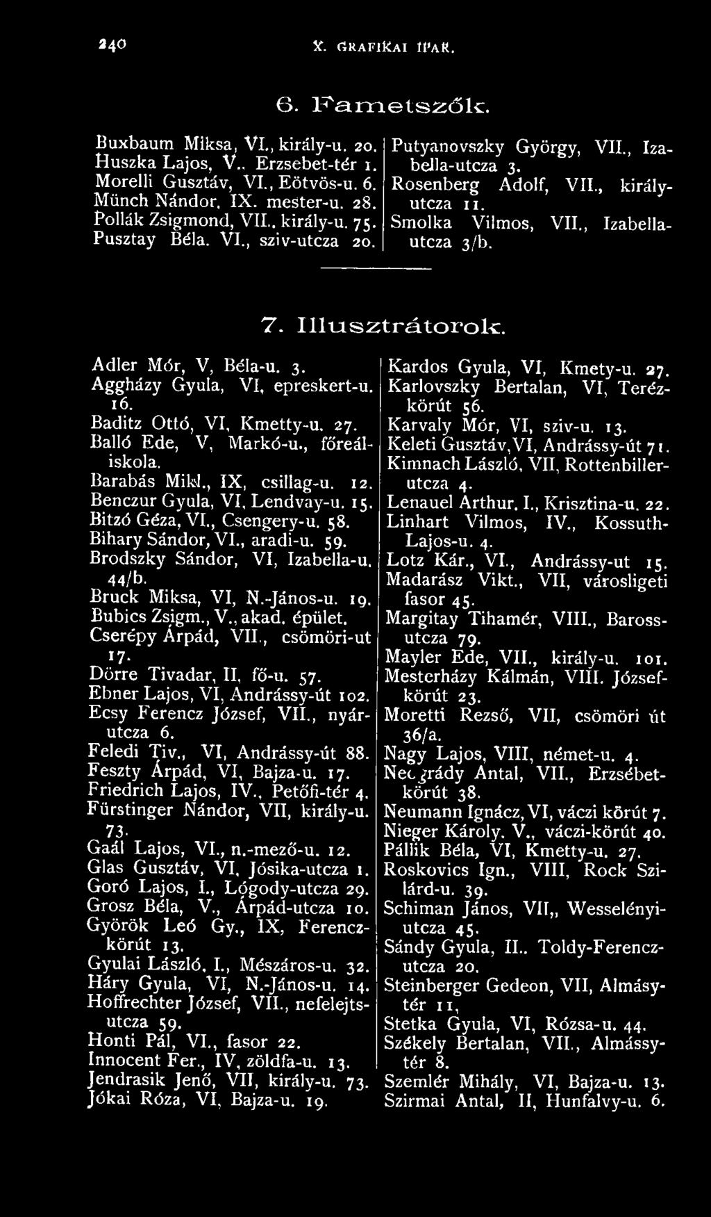 , csömöri-ut *7- Dörre Tivadar, II, fő-u. 57. Ebner Lajos, VI, Ándrássy-út 102. Ecsy Ferencz József, VII., nyárutcza 6. Feledi Tiv., VI, Andrássy-út 88. Feszty Árpád, VI, Bajza-u. 17.
