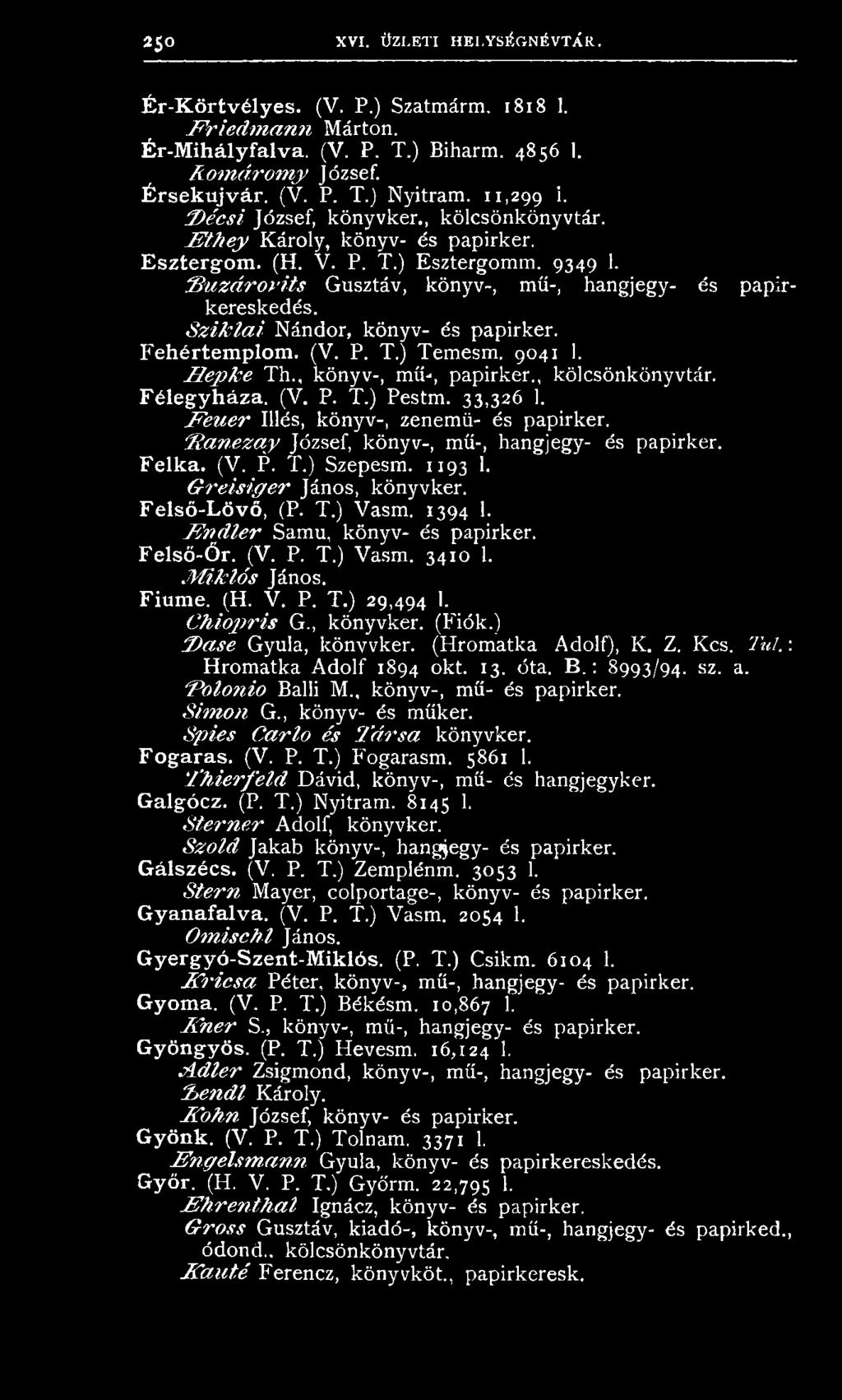 G r e is ig e r János, könyvker. Felső-Lövő, (P. T.) Vasm. 1394 1. F n d le r Samu, könyv- és papirker. Felső-Őr. (V. P. T.) Vasm. 3410 1. M ik ló s János. Fiume. (H. V. P. T.) 29,494 1.