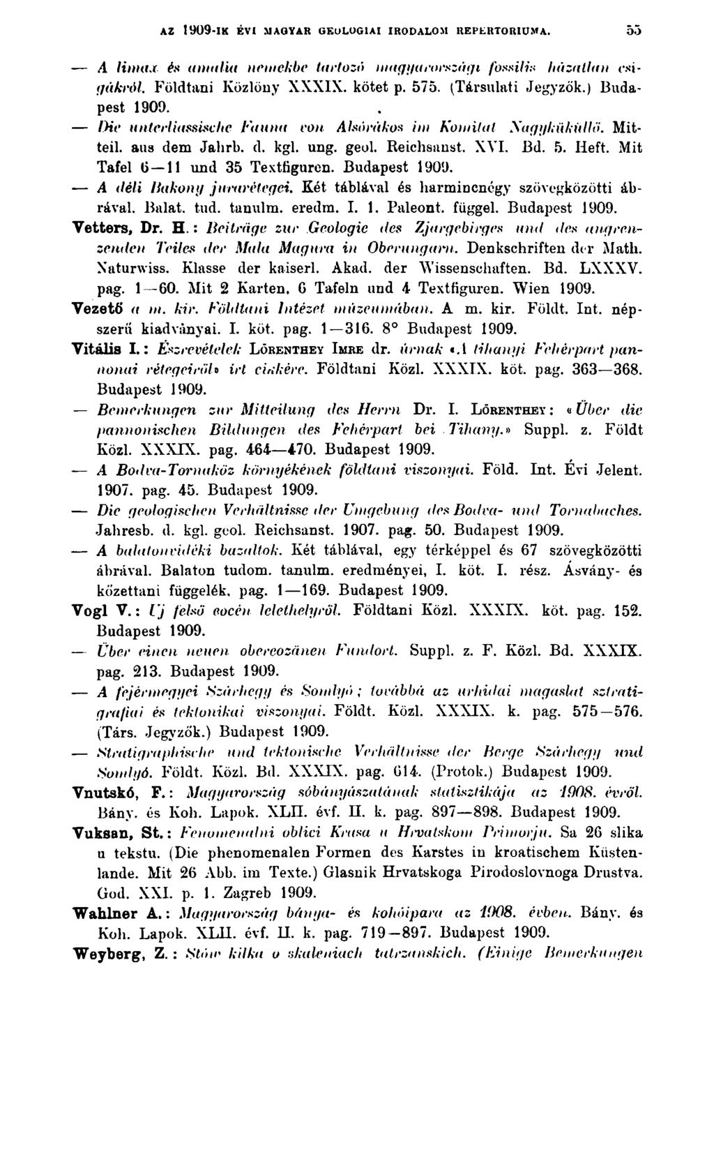 AZ 1909-ik é v i magyar g e o l ó g ia i ir o d a l o m r e p e r t ó r iu m a. 55 A Umax és amalia nemekbe tartozó magyarországi fossilis házalta n csigákról. Földtani Közlöny XXXIX. kötet p. 575.