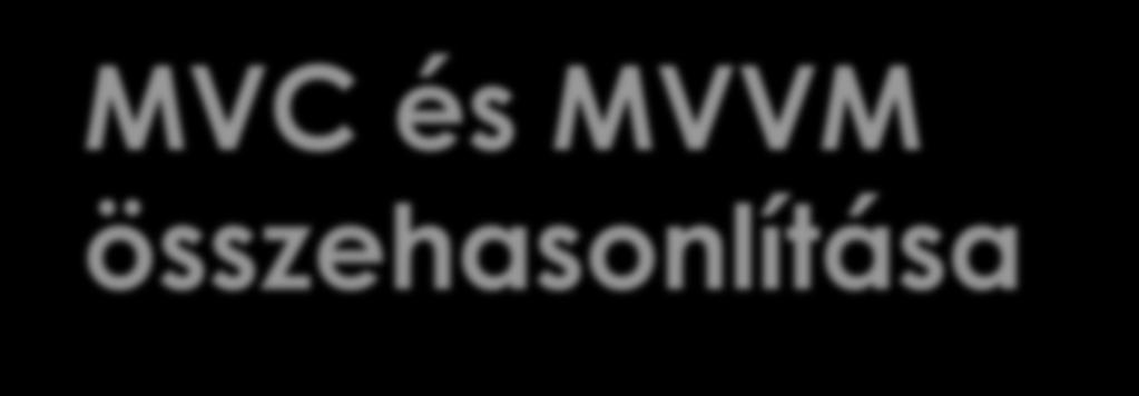 MVC és MVVM összehasonlítása Nézet (View) Nézetmodell (ViewModel) Modell (Model) o Az MVC a tapasztalat szerint, jobban bevált a nagyobb webes alkalmazásoknál o A két minta nagyon hasonlít egymásra,