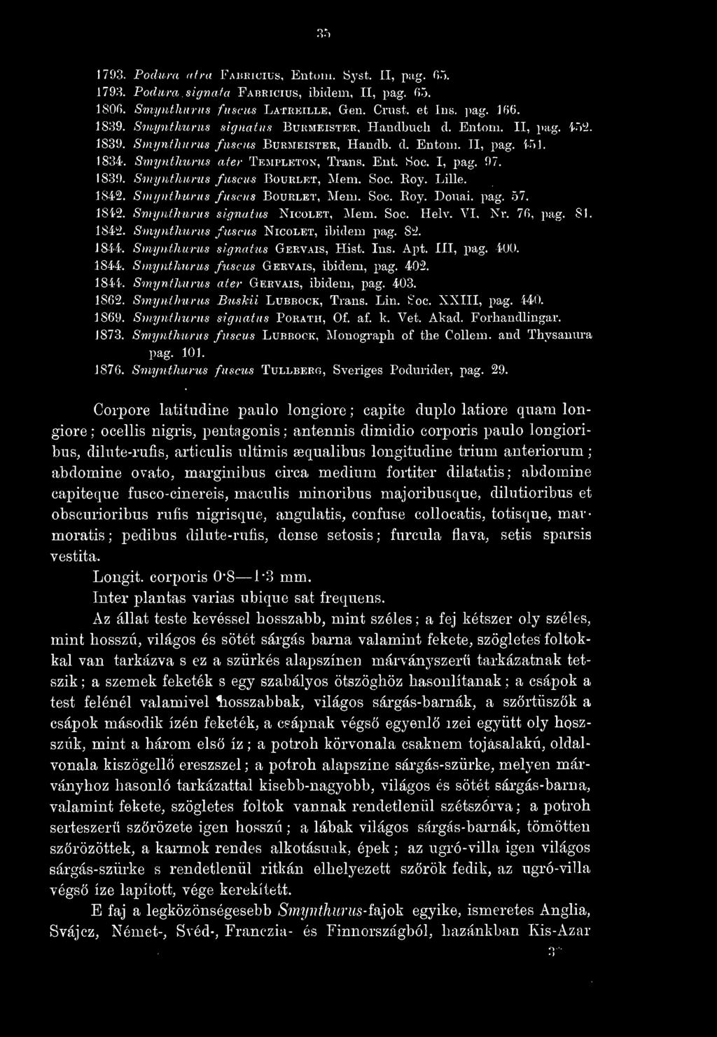 35 1793. Pochira a fret Fabricius, Eutoin. Syst. Il, pag. (}~>. 1793. Podiira signafa Fabricius, ibidem, II, pag. (i5. 1806. Sniynthurus fiiscus Latreille, Gen. Crust, et Ins. pag. 156. 1839.