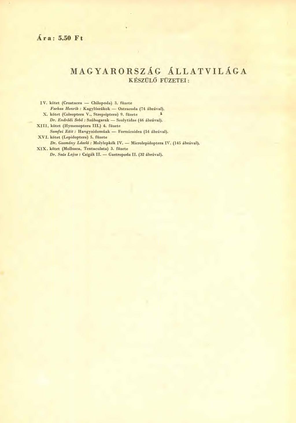 Ára: 5.50 Ft MAGYARORSZÁG ÁLLATVILÁGA KÉSZÜLŐ FÜZETEI: I V. kötet (Crustacea Chilopoda) 3. füzete Farkas Henrik : Kagylósrákok Ostracoda (74 ábrával). X. kötet (Coleoptera V., Strepsiptera) 9.