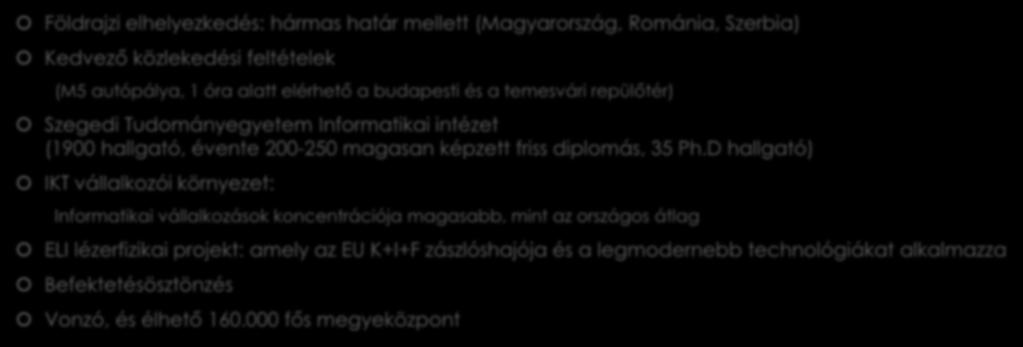 Csongrád megye kulcskompetenciái Földrajzi elhelyezkedés: hármas határ mellett (Magyarország, Románia, Szerbia) Kedvező közlekedési feltételek (M5 autópálya, 1 óra alatt elérhető a budapesti és a