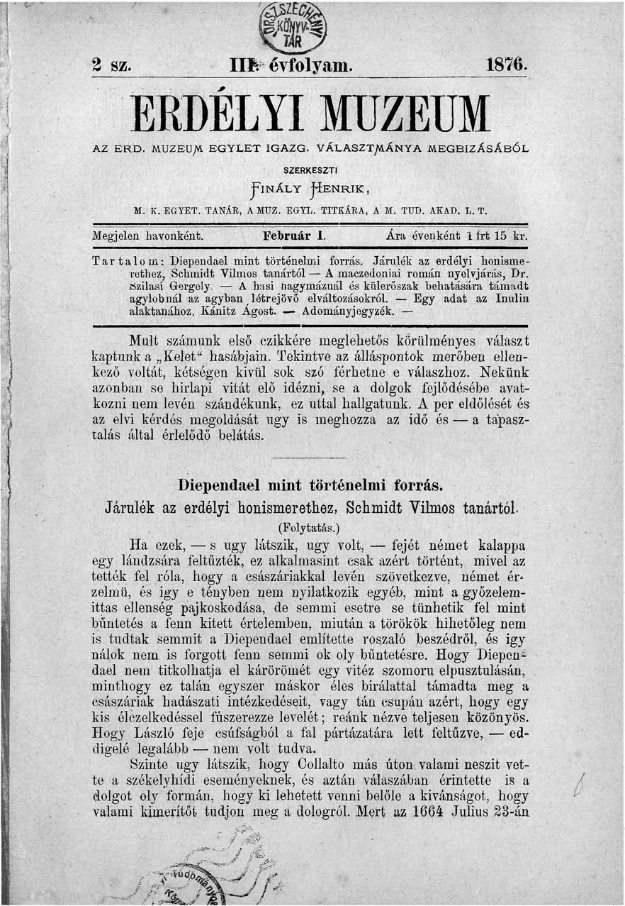 2 sz. HE évfolyam. 1876. ERDÉLYI MÚZEUM AZ ERD, MÚZEUM EGYLET IGAZG. VÁLASZTMÁNYA MEGBÍZÁSÁBÓL SZERKESZTI FlNÁLY WENRIK, M. K. EGYET. TANÁÉ, A MUZ. EGYL. TITKÁRA, A M. TUD. AKAD. L. T. Megjelen havonként.