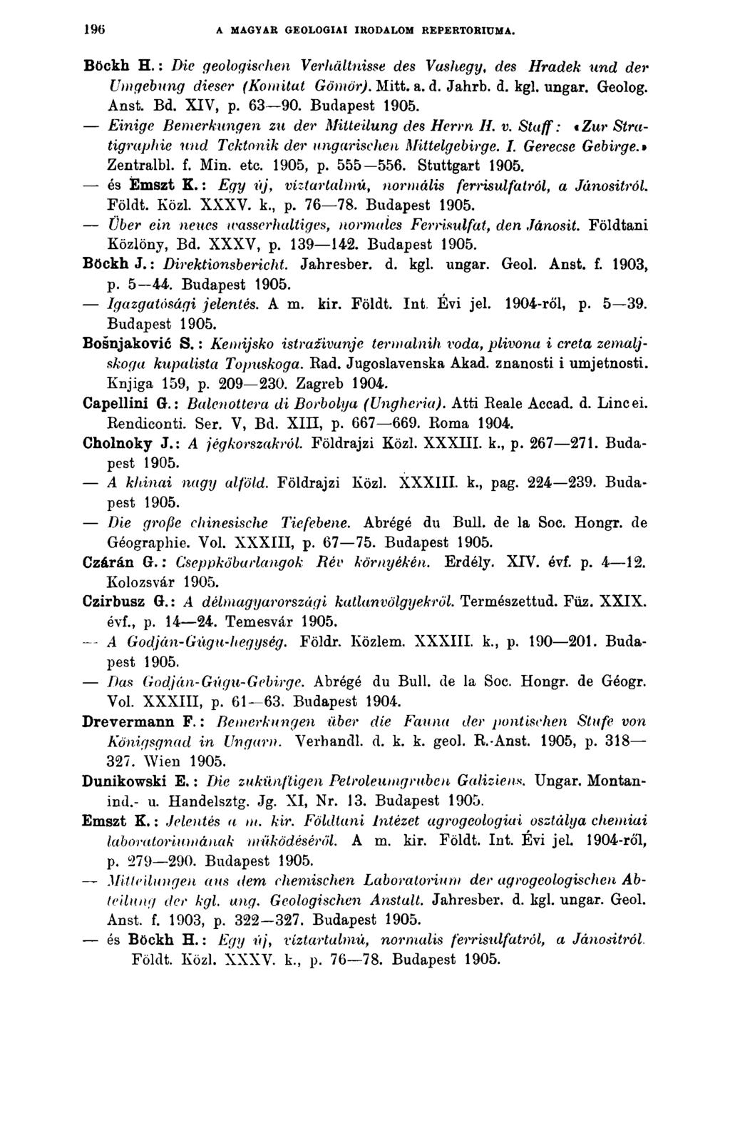 196 A MAGYAR GEOLOGIAI IRODALOM REPERTÓRIUMA. Böckh H.: Die geologischen Verhältnisse des Vashegy, des Hradek und der Umgebung dieser (Komitat Gömör). Mitt. a. d. Jahrb. d. kgl. ungar. Geolog. Anst.