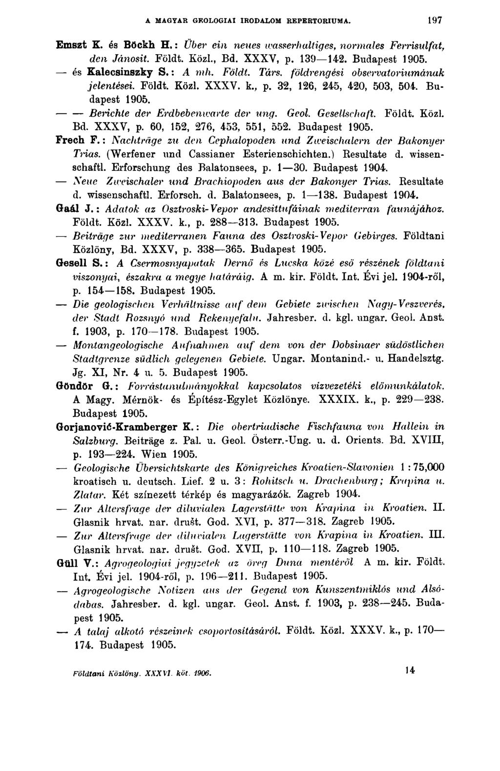 A MAGYAR GEOLOGIAI IRODALOM REPERTÓRIUMA. 197 Emszt K. és Böckh H.: Über ein neues wasserhaltiges, normales Ferrisulfat, den Jánosit. Földt. Közi., Bd. XXXY, p. 139 142. Budapest és Ealecsinszky S.