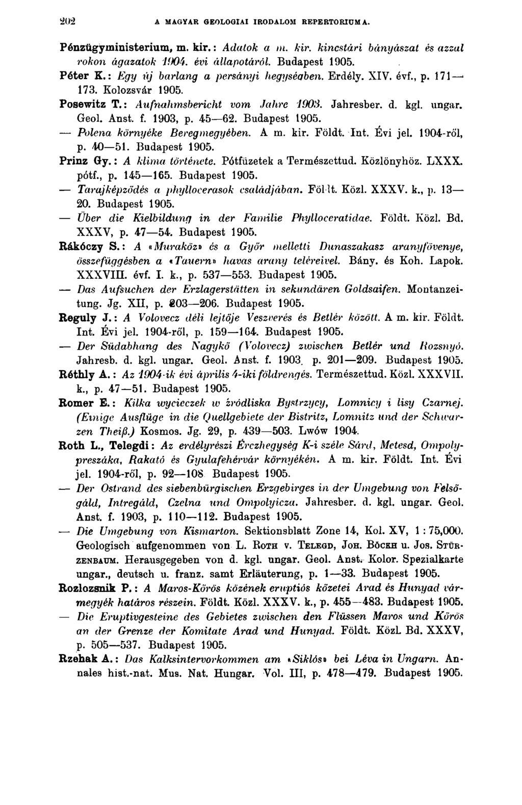 20 2 A MAGYAR GEOLOGIAI IRODALOM REPERTÓRIUMA. Pénzügyininisterium, m. k ir.: Adatok a m. kir. kincstári bányászat és azzal rokon ágazatok 1()04. évi állapotáról. Budapest Péter K.