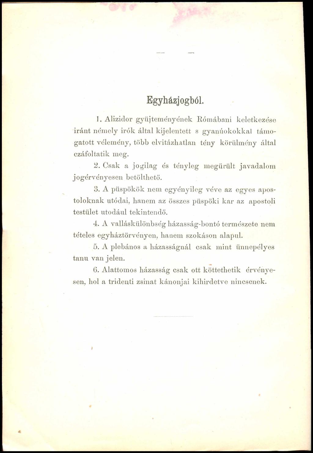 Egyházjogból. 1. Alizidor gyűjteményének Rómábani keletkezése iránt némely Írók által kijelentett s gyanúokokkal támogatott vélemény, több elvitázhatlan tény körülmény által czáfoltatik meg. 2.