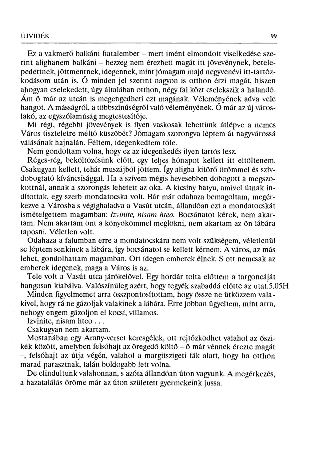 ÚJVIDÉK 99 Ez a vakmerő balkáni fiatalember mert imént elmondott viselkedése szerint alighanem balkáni bezzeg nem érezheti magát itt jövevénynek, betelepedettnek, jöttmentnek, idegennek, mint jómagam