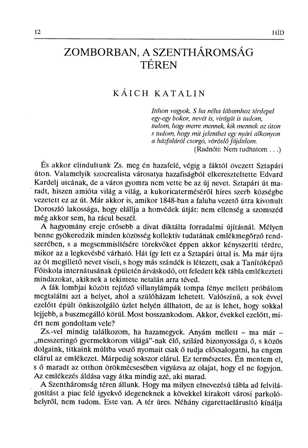 12 HÍD ZÖMBORBAN, A SZENTHÁROMSÁG TÉREN KÁICH KATALIN Itthon v аgyok S lr а néha lábатиzоz térdepel egy'-egy bokor; nevét is, virágát is tudvrn, tudom, hogy merre meппe14 kik mennek Oz ríton s tudom,