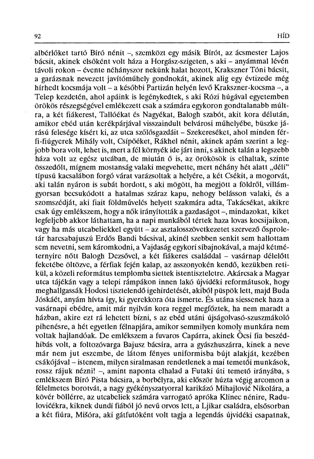 92 HÍD albérlőket tarts Bíró nénit, szemközt egy másik Bírót, az ácsmester Lajos bácsit, akinek els őként volt háza а ногg ѕz- ѕz іgсtіп, s aki anyámmal lévén távoli rokon évente néhányszor nekünk