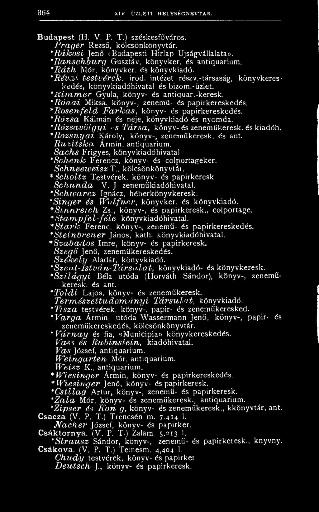 *RosenfelcL Farkas, k ö n y v - é s p a p ir k e r e s k e d é s. * Rózsa K á lm á n é s n e je, k ö n y v k ia d ó é s n y o m d a. * Rózsavölgyi es Társa, k ö n y v - é s z e n e m ű k e re s k.