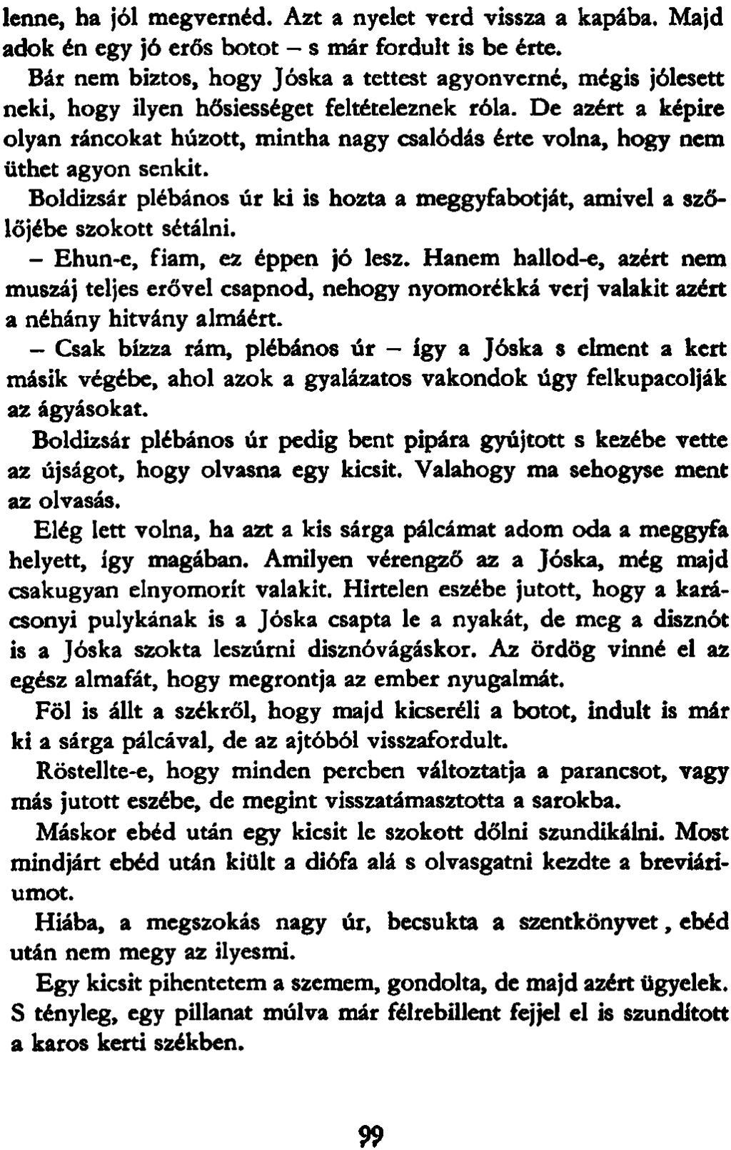 lenne, ha jól megvernéd. Azt a nyelet verd vissza a kapába. Majd adok én egy jó erős botot - s már fordult is be érte.