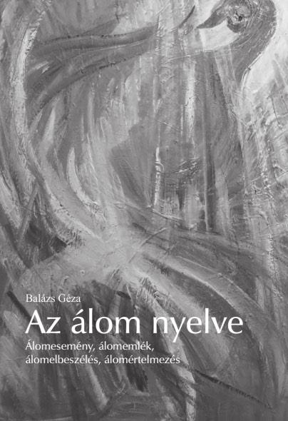 Könyvszemle Könyvszemle Nyelv és álom Balázs Géza: Az álom nyelve. Álomesemény, álomemlék, álomelbeszélés, álomértelmezés, Inter/IKU, Budapest, 2017.