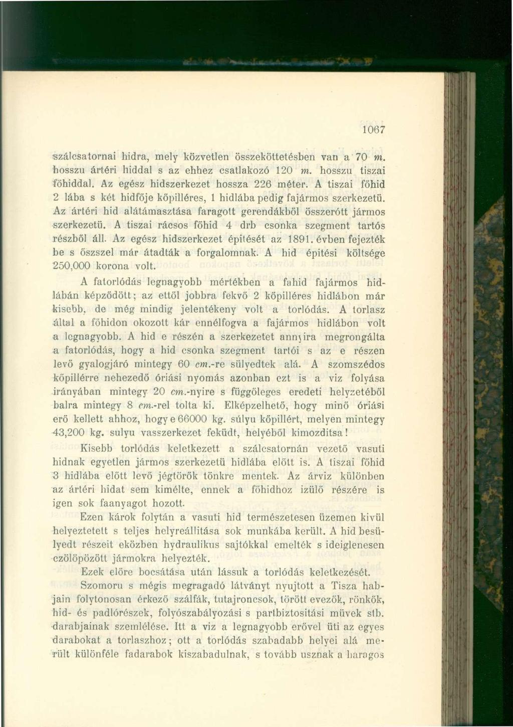 1067 szálcsatornai hidra, mely közvetlen összeköttetésben van a 70 m. hosszú ártéri hiddal s az ehhez csatlakozó 120 m. hosszú tiszai föhiddal. Az egész hídszerkezet hossza 226 méter.