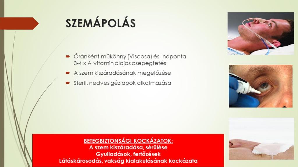 Az eszméletlen betegek egy részének a szeme nyitva van, amely könnyen a szem kiszáradásához vezet. Az ápolás során célszerű nedves gézt helyezni a szemre, de alkalmazhatók szemcseppek és óránként pl.