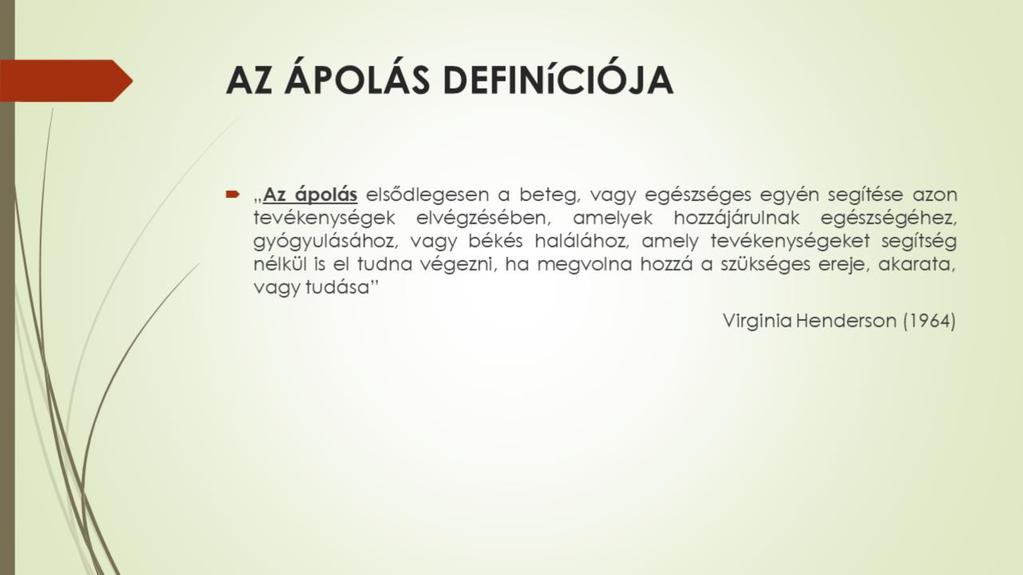 Az ápolás definícióját a legpontosabban Virginia Henderson fogalmazta meg 1964- ben, mely szerint: Az ápolás elsődlegesen a beteg, vagy egészséges egyén segítése azon tevékenységek