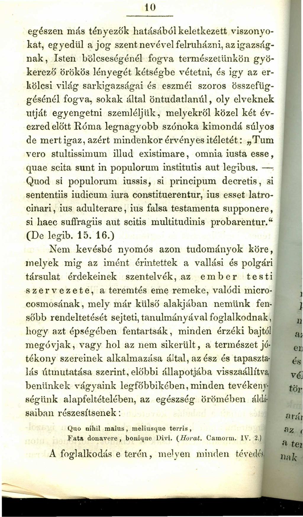 10 egészen más tényezők hatásából keletkezett viszonyokat, egyedül a jog szent nevével felruházni, az igazságnak, Isten bölcseségénél fogva természetünkön gyökerező örökös lényegét kétségbe vétetni,