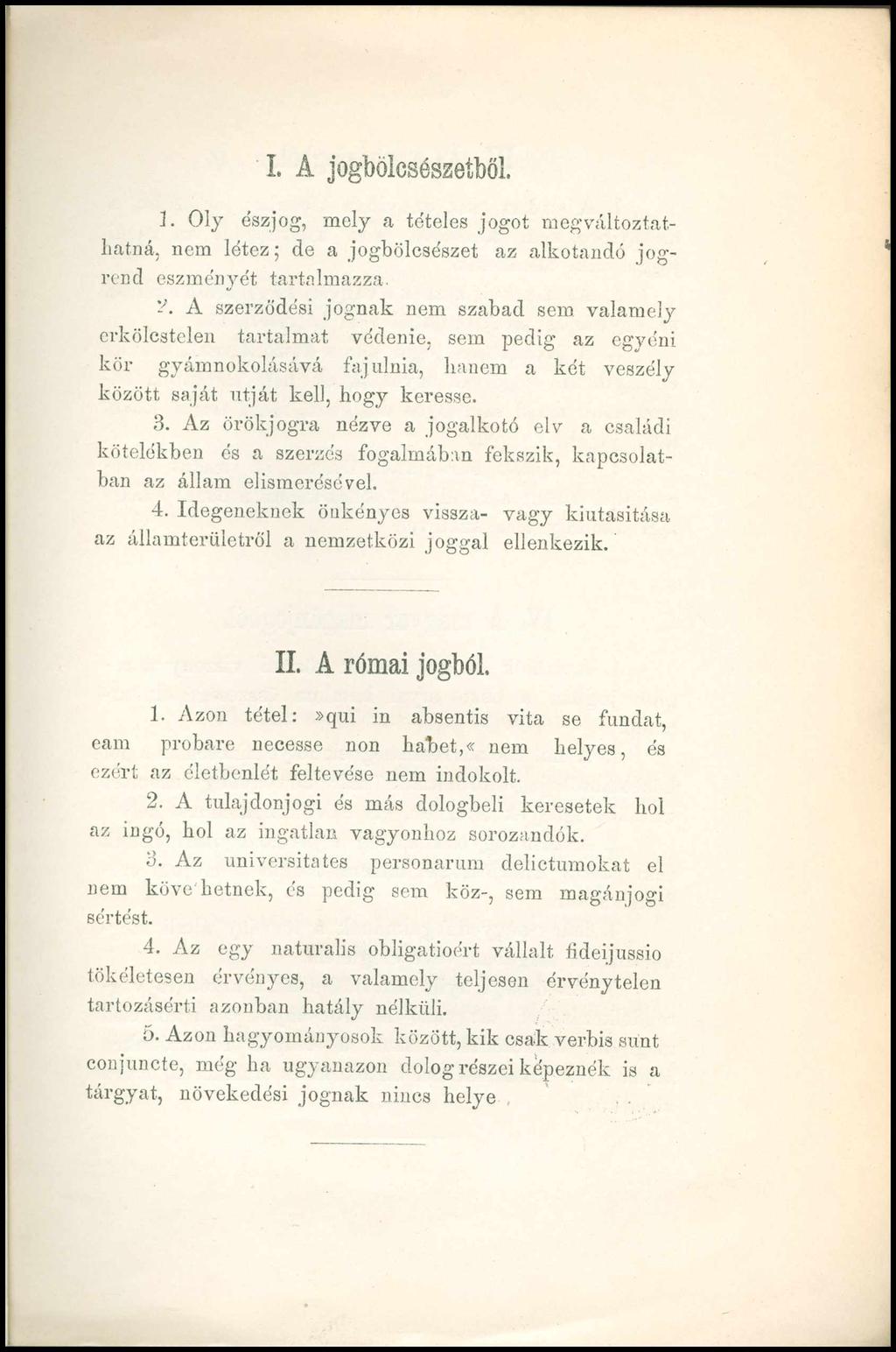 I. A jogbölcsészetből. 1. Oly észjog, mely a tételes jogot megváltoztathatná, nem létez; de a jogbölcsészet az alkotandó jogrend eszményét tartalmazza. 2. A szerződési jognak nem szabad sem.