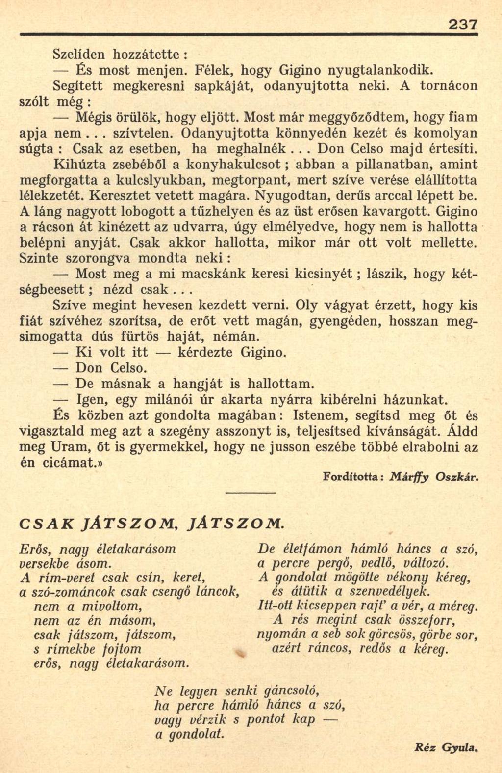 237 Szelíden hozzátette : És most menjen. Félek, hogy Gigino nyugtalankodik. Segített megkeresni sapkáját, odanyujtotta neki. A tornácon szólt még : Mégis örülök, hogy eljött.