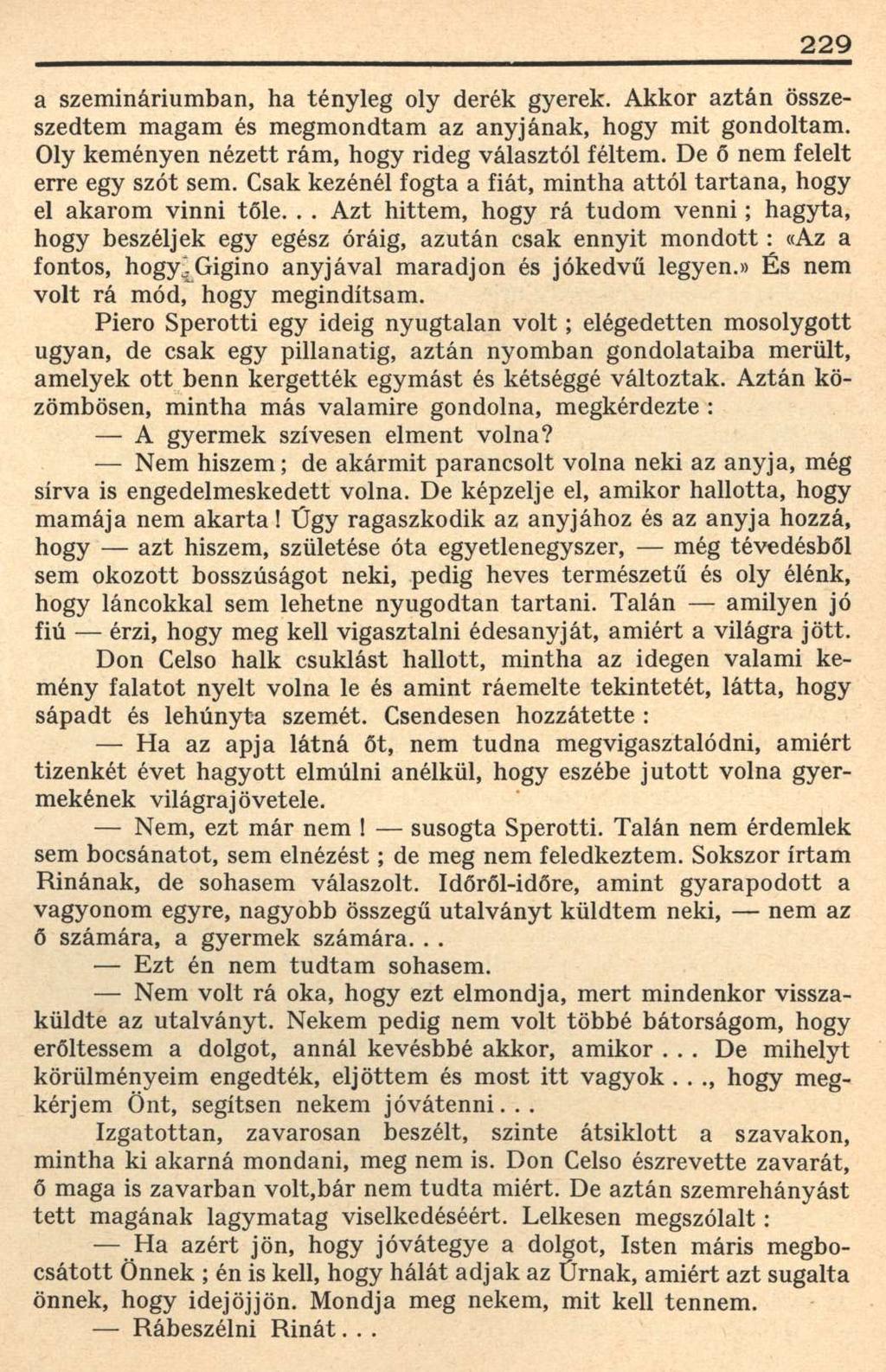 229 a szemináriumban, ha tényleg oly derék gyerek. Akkor aztán összeszedtem magam és megmondtam az anyjának, hogy mit gondoltam. Oly keményen nézett rám, hogy rideg választól féltem.